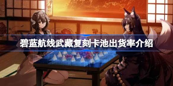 碧蓝航线武藏复刻卡池出货率怎么样