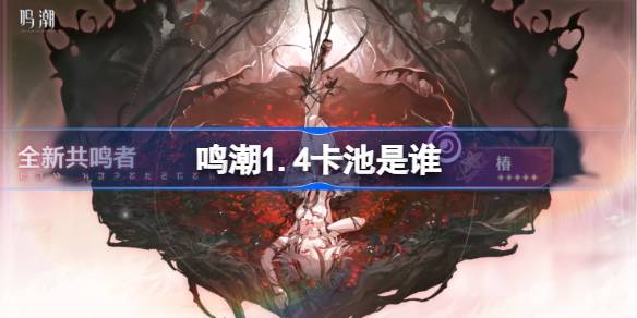 鸣潮1.4卡池是谁